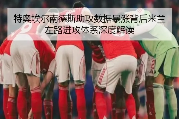 特奥埃尔南德斯助攻数据暴涨背后米兰左路进攻体系深度解读