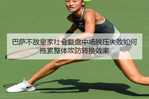 巴萨不敌皇家社会复盘中场脱压失败如何拖累整体攻防转换效率
