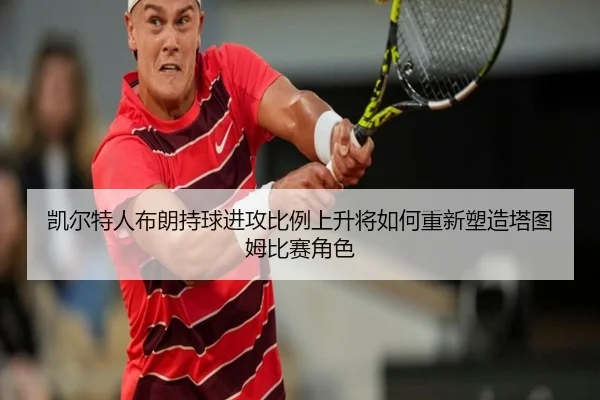 凯尔特人布朗持球进攻比例上升将如何重新塑造塔图姆比赛角色